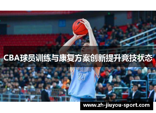 CBA球员训练与康复方案创新提升竞技状态 CBA球员训练与康复方案创新提升竞技状态