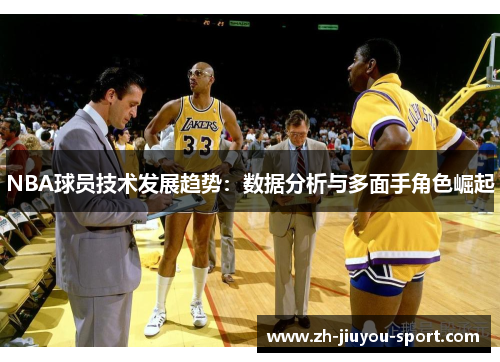 NBA球员技术发展趋势:数据分析与多面手角色崛起 NBA球员技术发展趋势:数据分析与多面手角色崛起