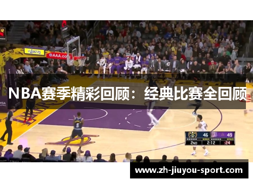 NBA赛季精彩回顾:经典比赛全回顾 NBA赛季精彩回顾:经典比赛全回顾