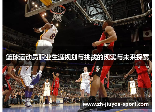 篮球运动员职业生涯规划与挑战的现实与未来探索 篮球运动员职业生涯规划与挑战的现实与未来探索
