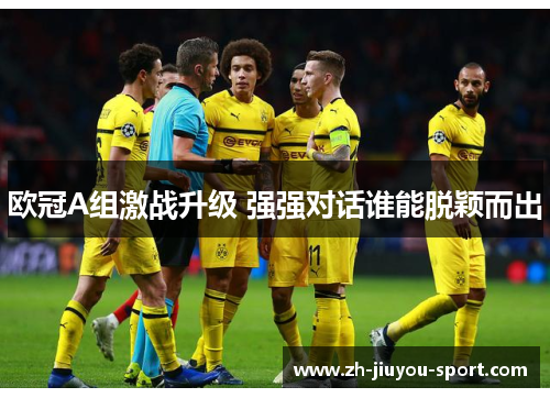 欧冠A组激战升级 强强对话谁能脱颖而出 欧冠A组激战升级 强强对话谁能脱颖而出
