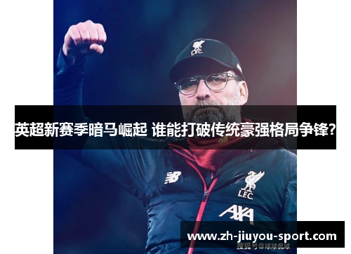 英超新赛季暗马崛起 谁能打破传统豪强格局争锋? 英超新赛季暗马崛起 谁能打破传统豪强格局争锋?