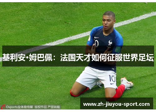 基利安·姆巴佩:法国天才如何征服世界足坛 基利安·姆巴佩:法国天才如何征服世界足坛