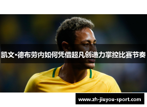 凯文·德布劳内如何凭借超凡创造力掌控比赛节奏 凯文·德布劳内如何凭借超凡创造力掌控比赛节奏