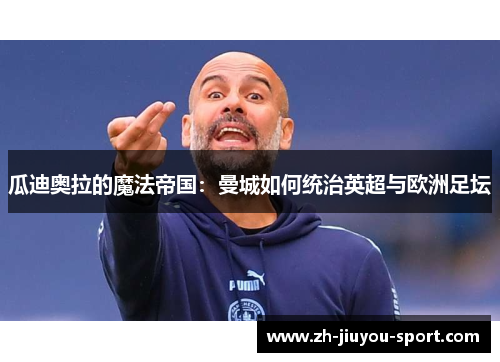 瓜迪奥拉的魔法帝国:曼城如何统治英超与欧洲足坛 瓜迪奥拉的魔法帝国:曼城如何统治英超与欧洲足坛