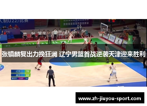 张镇麟复出力挽狂澜 辽宁男篮首战逆袭天津迎来胜利 张镇麟复出力挽狂澜 辽宁男篮首战逆袭天津迎来胜利