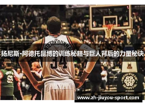 扬尼斯·阿德托昆博的训练秘籍与巨人背后的力量秘诀 扬尼斯·阿德托昆博的训练秘籍与巨人背后的力量秘诀