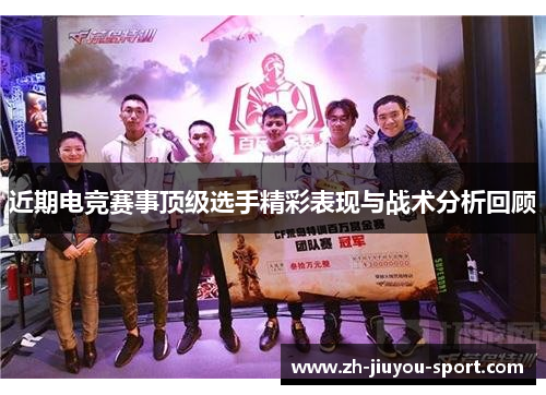 近期电竞赛事顶级选手精彩表现与战术分析回顾 近期电竞赛事顶级选手精彩表现与战术分析回顾