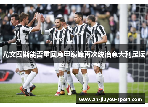 尤文图斯能否重回意甲巅峰再次统治意大利足坛 尤文图斯能否重回意甲巅峰再次统治意大利足坛