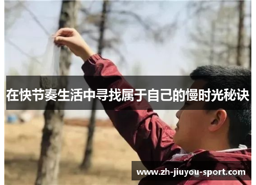 在快节奏生活中寻找属于自己的慢时光秘诀 在快节奏生活中寻找属于自己的慢时光秘诀