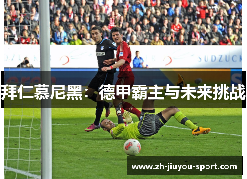 拜仁慕尼黑:德甲霸主与未来挑战 拜仁慕尼黑:德甲霸主与未来挑战