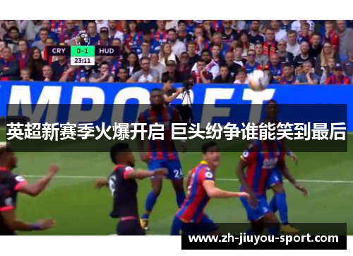 英超新赛季火爆开启 巨头纷争谁能笑到最后 英超新赛季火爆开启 巨头纷争谁能笑到最后