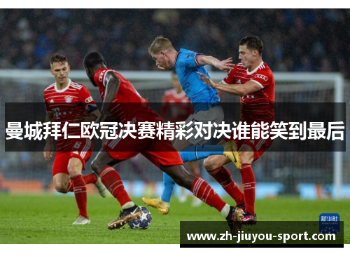 曼城拜仁欧冠决赛精彩对决谁能笑到最后 曼城拜仁欧冠决赛精彩对决谁能笑到最后