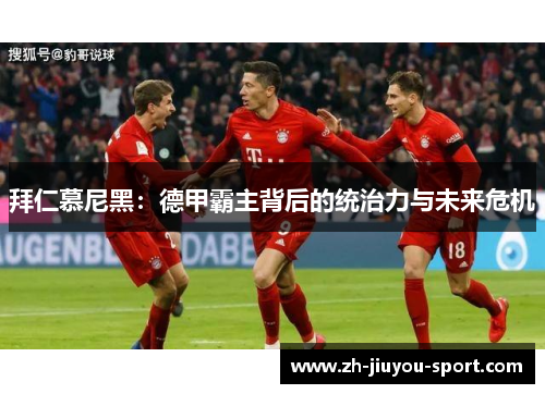 拜仁慕尼黑:德甲霸主背后的统治力与未来危机 拜仁慕尼黑:德甲霸主背后的统治力与未来危机