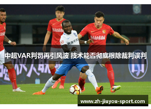 中超VAR判罚再引风波 技术能否彻底根除裁判误判 中超VAR判罚再引风波 技术能否彻底根除裁判误判