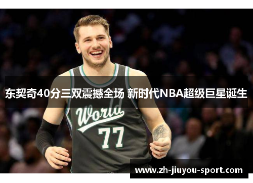 东契奇40分三双震撼全场 新时代NBA超级巨星诞生 东契奇40分三双震撼全场 新时代NBA超级巨星诞生