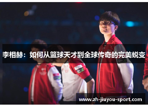 李相赫:如何从篮球天才到全球传奇的完美蜕变 李相赫:如何从篮球天才到全球传奇的完美蜕变
