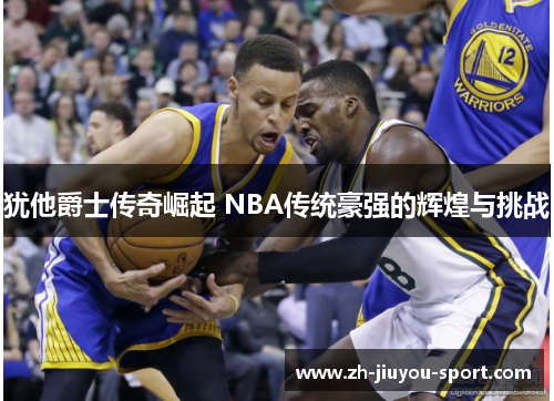 犹他爵士传奇崛起 NBA传统豪强的辉煌与挑战 犹他爵士传奇崛起 NBA传统豪强的辉煌与挑战
