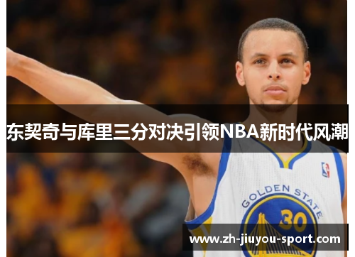 东契奇与库里三分对决引领NBA新时代风潮 东契奇与库里三分对决引领NBA新时代风潮