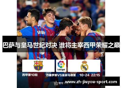 巴萨与皇马世纪对决 谁将主宰西甲荣耀之巅 巴萨与皇马世纪对决 谁将主宰西甲荣耀之巅
