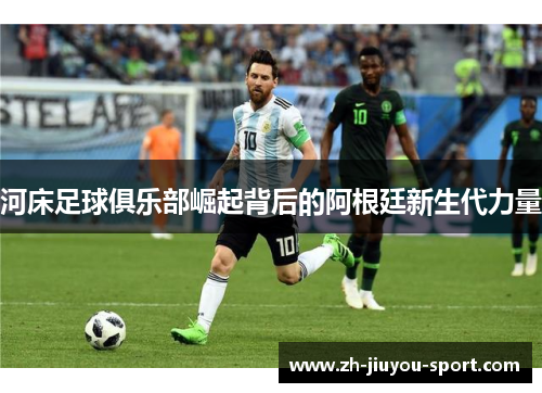 河床足球俱乐部崛起背后的阿根廷新生代力量 河床足球俱乐部崛起背后的阿根廷新生代力量