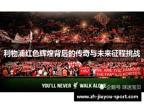 利物浦红色辉煌背后的传奇与未来征程挑战 利物浦红色辉煌背后的传奇与未来征程挑战