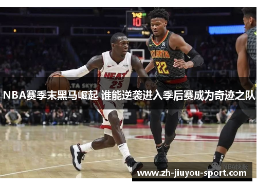 NBA赛季末黑马崛起 谁能逆袭进入季后赛成为奇迹之队 NBA赛季末黑马崛起 谁能逆袭进入季后赛成为奇迹之队