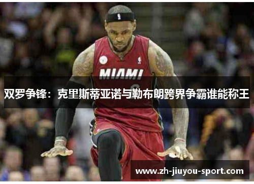 双罗争锋:克里斯蒂亚诺与勒布朗跨界争霸谁能称王 双罗争锋:克里斯蒂亚诺与勒布朗跨界争霸谁能称王