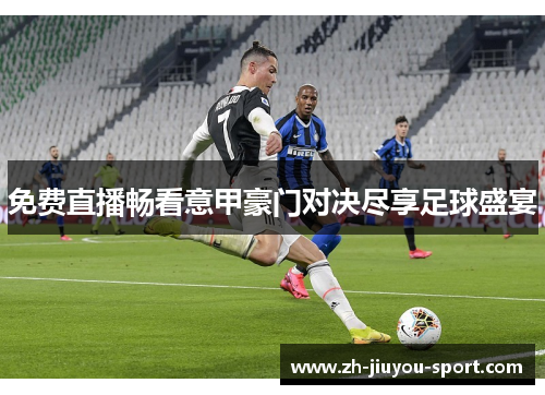 免费直播畅看意甲豪门对决尽享足球盛宴