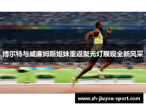 博尔特与威廉姆斯姐妹重返聚光灯展现全新风采 博尔特与威廉姆斯姐妹重返聚光灯展现全新风采
