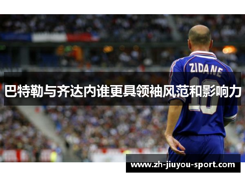 巴特勒与齐达内谁更具领袖风范和影响力 巴特勒与齐达内谁更具领袖风范和影响力