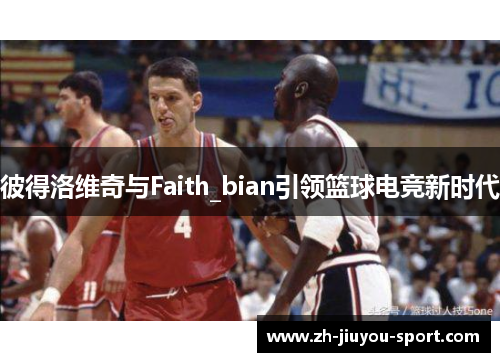 彼得洛维奇与Faith_bian引领篮球电竞新时代 彼得洛维奇与Faith_bian引领篮球电竞新时代