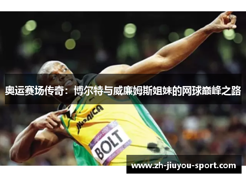 奥运赛场传奇:博尔特与威廉姆斯姐妹的网球巅峰之路 奥运赛场传奇:博尔特与威廉姆斯姐妹的网球巅峰之路