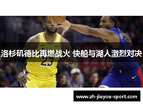 洛杉矶德比再燃战火 快船与湖人激烈对决 洛杉矶德比再燃战火 快船与湖人激烈对决