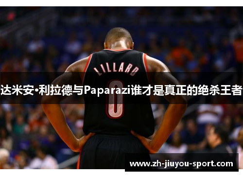 达米安·利拉德与Paparazi谁才是真正的绝杀王者 达米安·利拉德与Paparazi谁才是真正的绝杀王者