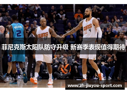 菲尼克斯太阳队防守升级 新赛季表现值得期待 菲尼克斯太阳队防守升级 新赛季表现值得期待
