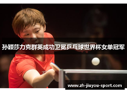 孙颖莎力克群英成功卫冕乒乓球世界杯女单冠军 孙颖莎力克群英成功卫冕乒乓球世界杯女单冠军