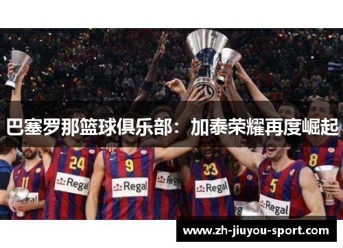 巴塞罗那篮球俱乐部:加泰荣耀再度崛起 巴塞罗那篮球俱乐部:加泰荣耀再度崛起