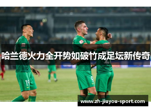 哈兰德火力全开势如破竹成足坛新传奇 哈兰德火力全开势如破竹成足坛新传奇