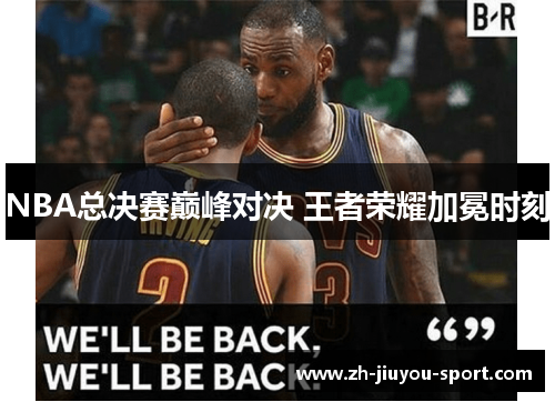 NBA总决赛巅峰对决 王者荣耀加冕时刻 NBA总决赛巅峰对决 王者荣耀加冕时刻