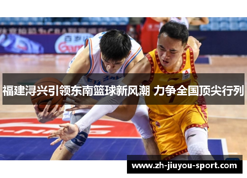 福建浔兴引领东南篮球新风潮 力争全国顶尖行列 福建浔兴引领东南篮球新风潮 力争全国顶尖行列