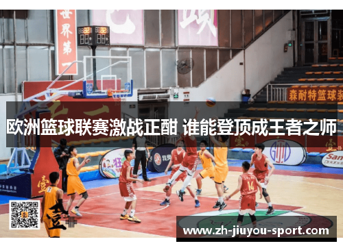 欧洲篮球联赛激战正酣 谁能登顶成王者之师 欧洲篮球联赛激战正酣 谁能登顶成王者之师