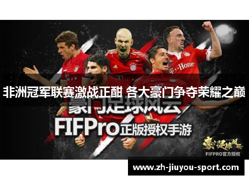 非洲冠军联赛激战正酣 各大豪门争夺荣耀之巅 非洲冠军联赛激战正酣 各大豪门争夺荣耀之巅