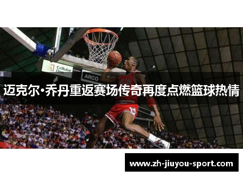 迈克尔·乔丹重返赛场传奇再度点燃篮球热情 迈克尔·乔丹重返赛场传奇再度点燃篮球热情