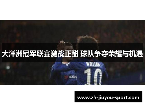 大洋洲冠军联赛激战正酣 球队争夺荣耀与机遇 大洋洲冠军联赛激战正酣 球队争夺荣耀与机遇