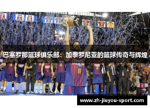 巴塞罗那篮球俱乐部：加泰罗尼亚的篮球传奇与辉煌