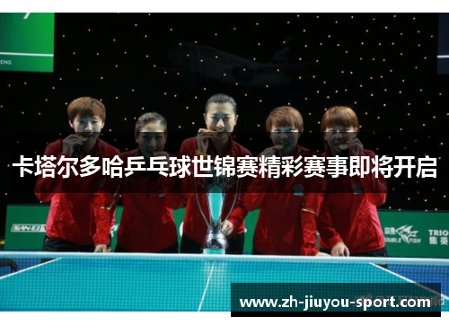 卡塔尔多哈乒乓球世锦赛精彩赛事即将开启 卡塔尔多哈乒乓球世锦赛精彩赛事即将开启