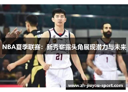 NBA夏季联赛:新秀崭露头角展现潜力与未来 NBA夏季联赛:新秀崭露头角展现潜力与未来
