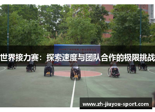 世界接力赛:探索速度与团队合作的极限挑战 世界接力赛:探索速度与团队合作的极限挑战