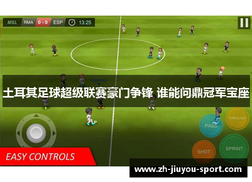 土耳其足球超级联赛豪门争锋 谁能问鼎冠军宝座 土耳其足球超级联赛豪门争锋 谁能问鼎冠军宝座